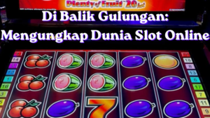 Di Balik Gulungan: Mengungkap Dunia Slot Online