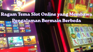 Ragam Tema Slot Online yang Membawa Pengalaman Bermain Berbeda